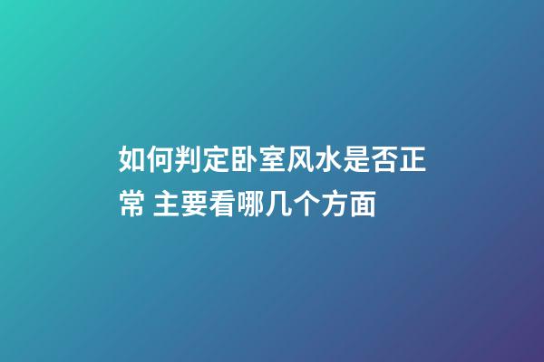 如何判定卧室风水是否正常 主要看哪几个方面